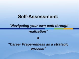 Self-Assessment:
“Navigating your own path through
           realization”
                &
“Career Preparedness as a strategic
            process”
 