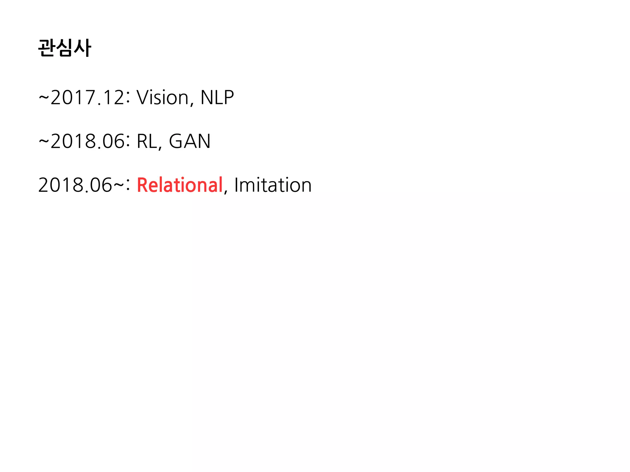 관심사
~2017.12: Vision, NLP
~2018.06: RL, GAN
2018.06~: Relational, Imitation
 