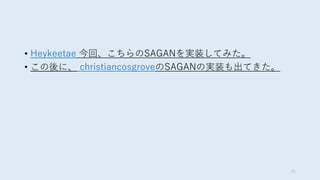 • Heykeetae 今回、こちらのSAGANを実装してみた。
• この後に、 christiancosgroveのSAGANの実装も出てきた。
31
 