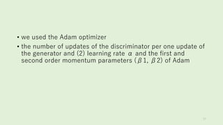 • we used the Adam optimizer
• the number of updates of the discriminator per one update of
the generator and (2) learning rate α and the first and
second order momentum parameters (β1, β2) of Adam
77
 