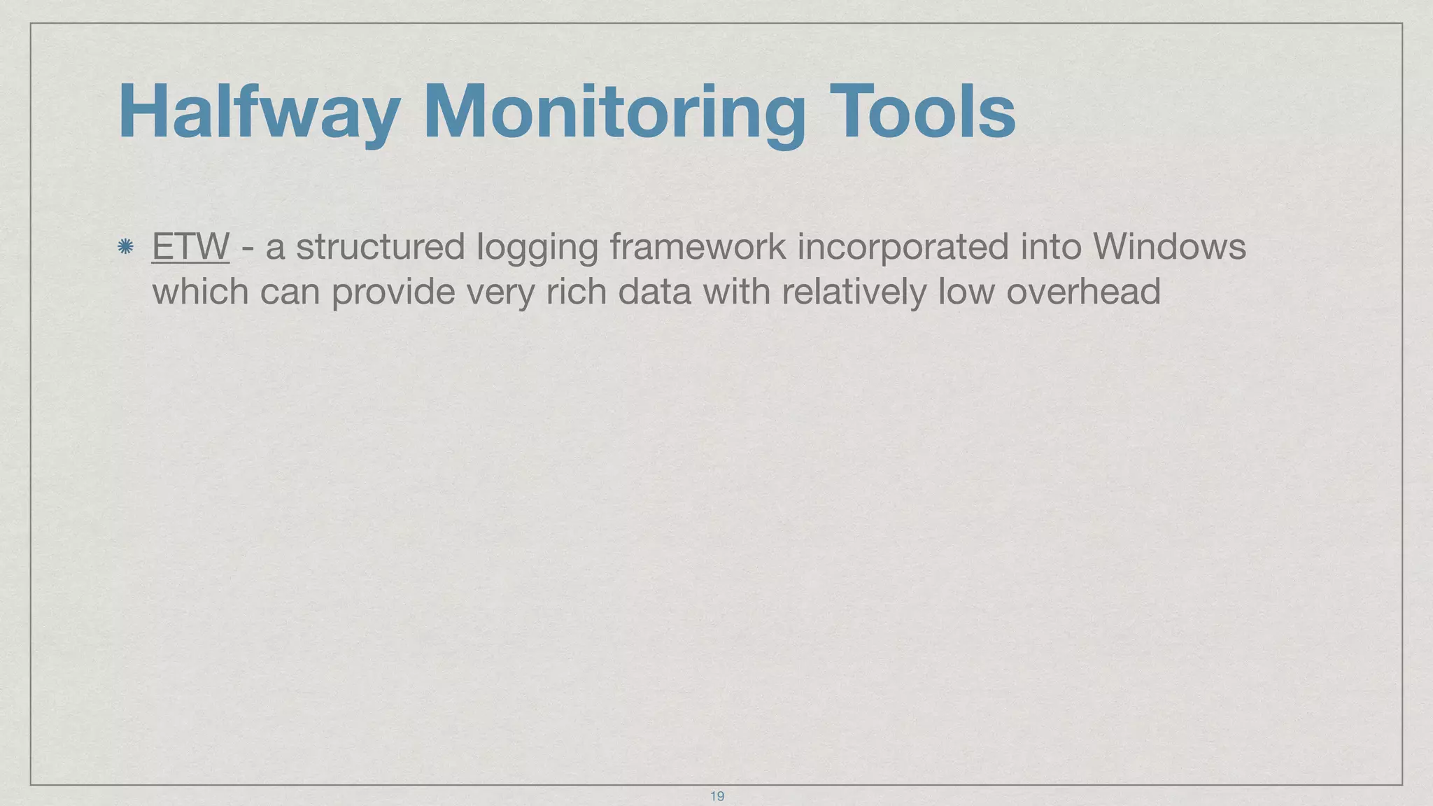 Halfway Monitoring Tools
ETW - a structured logging framework incorporated into Windows
which can provide very rich data with relatively low overhead
19
 