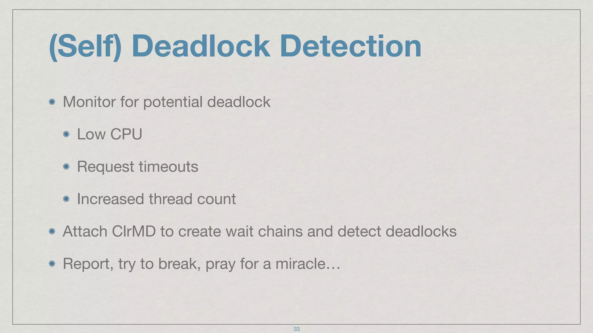 (Self) Deadlock Detection
Monitor for potential deadlock

Low CPU

Request timeouts

Increased thread count

Attach ClrMD to create wait chains and detect deadlocks

Report, try to break, pray for a miracle…
33
 