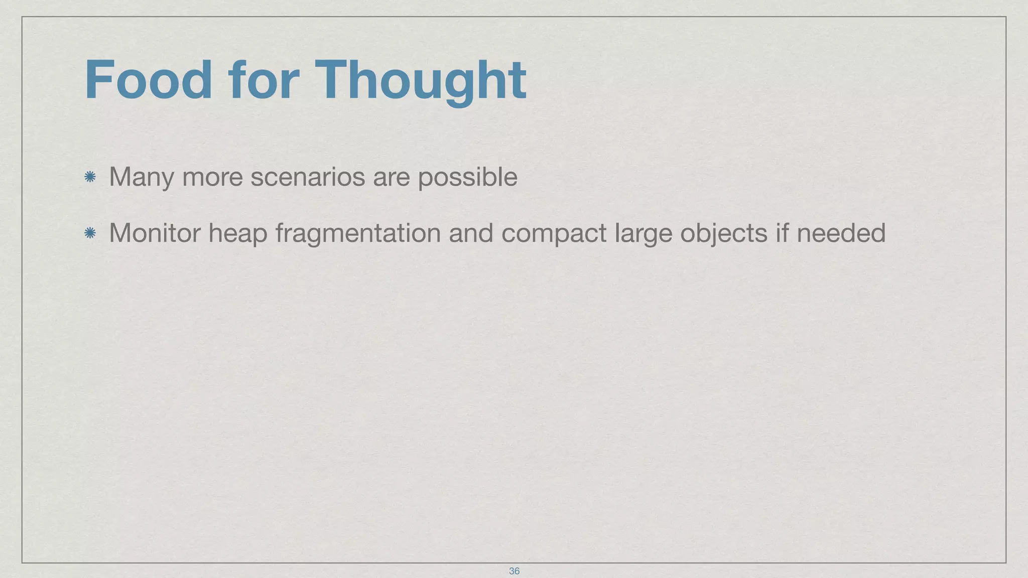 Food for Thought
Many more scenarios are possible

Monitor heap fragmentation and compact large objects if needed
36
 