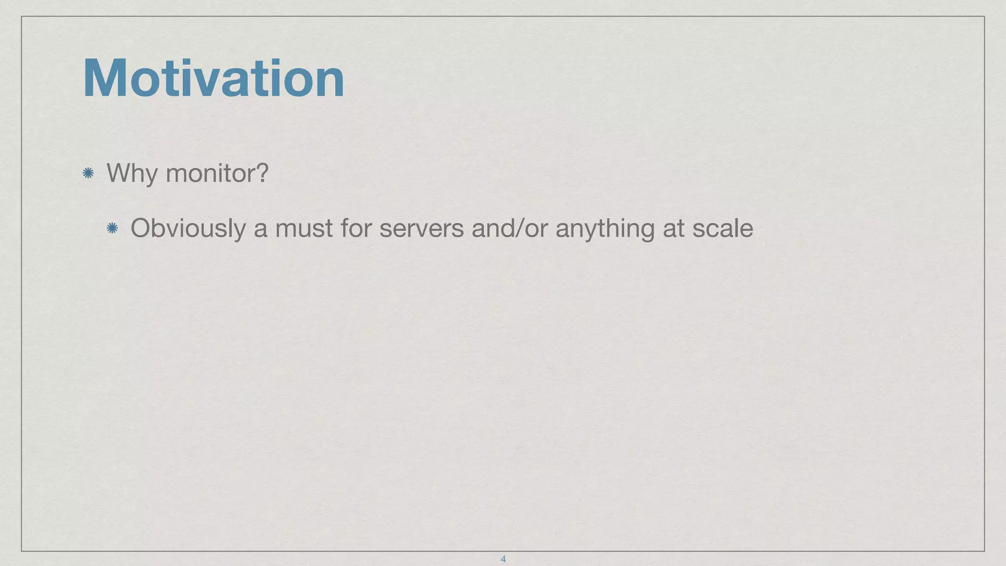 Motivation
Why monitor?

Obviously a must for servers and/or anything at scale
4
 