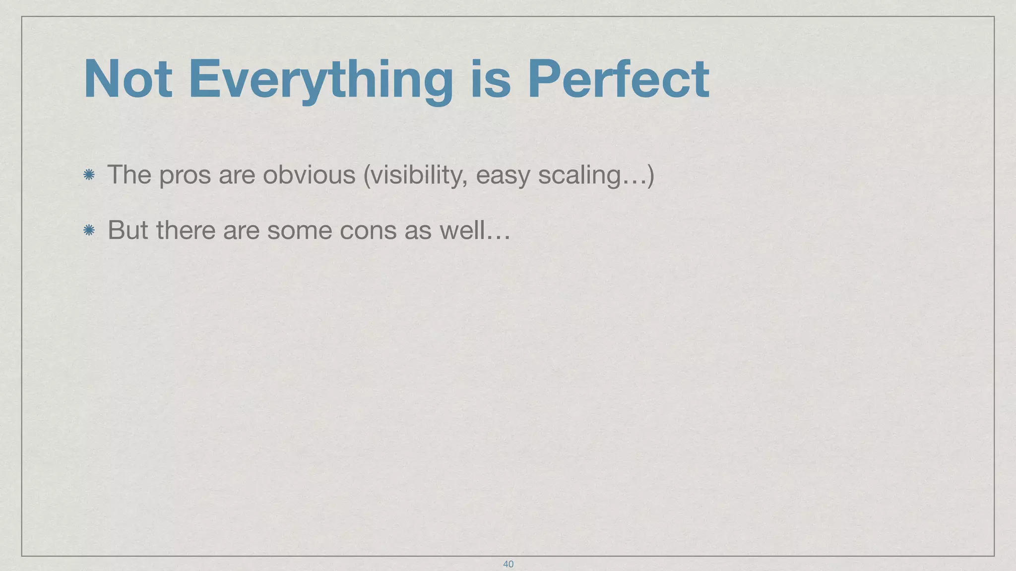 Not Everything is Perfect
The pros are obvious (visibility, easy scaling…)

But there are some cons as well…
40
 
