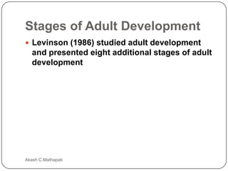 Stages of Adult Development
 Levinson (1986) studied adult development

and presented eight additional stages of adult
development

Akash C.Mathapati

 