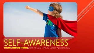 SELF-AWARENESS
Servant Leadership Training |June 28, 2019 – Prk. 10 Lanton, Apopong, GSC
 