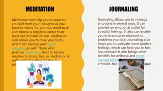 MEDITATION JOURNALING
Meditation can help you to separate
yourself from your thoughts as you
react to stress. So, you can ...