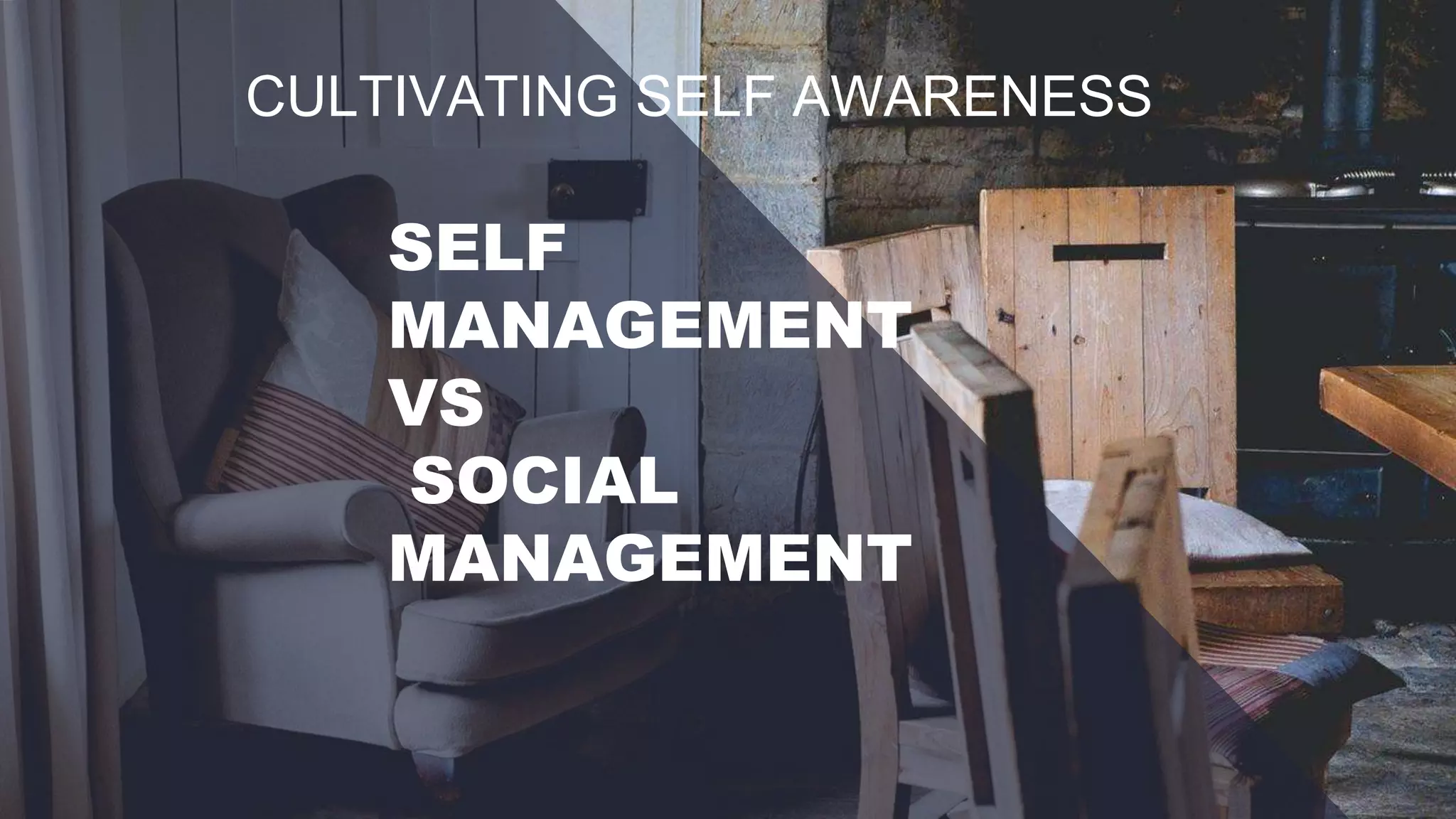 CULTIVATING SELF AWARENESS
SELF
MANAGEMENT
VS
SOCIAL
MANAGEMENT
 