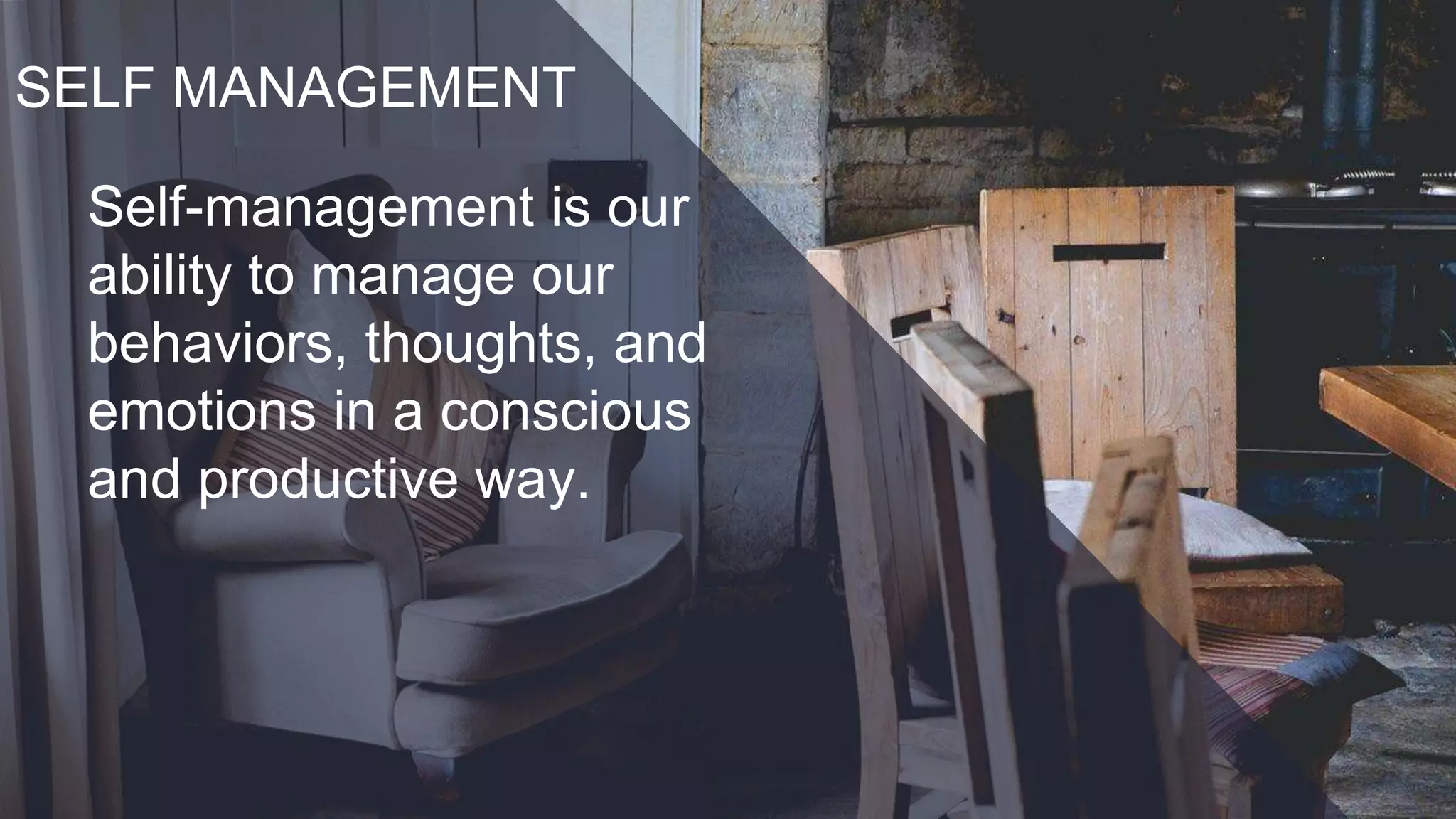 SELF MANAGEMENT
Self-management is our
ability to manage our
behaviors, thoughts, and
emotions in a conscious
and productive way.
 