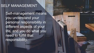 SELF MANAGEMENT
Self-management means
you understand your
personal responsibility in
different aspects of your
life, and you do what you
need to fulfill that
responsibility.
 