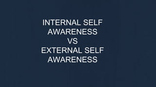 INTERNAL SELF
AWARENESS
VS
EXTERNAL SELF
AWARENESS
 