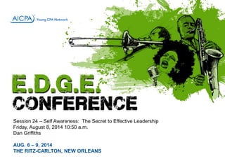 Session 24 – Self Awareness: The Secret to Effective Leadership 
Friday, August 8, 2014 10:50 a.m. 
Dan Griffiths 
AUG. 6 – 9, 2014 
THE RITZ-CARLTON, NEW ORLEANS 
 