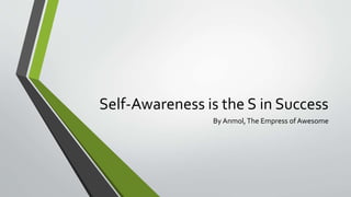 Self-Awareness is the S in Success
By Anmol,The Empress of Awesome
 
