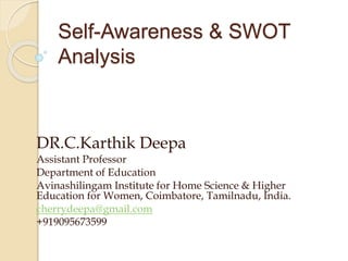 Self-Awareness & SWOT
Analysis
DR.C.Karthik Deepa
Assistant Professor
Department of Education
Avinashilingam Institute for Home Science & Higher
Education for Women, Coimbatore, Tamilnadu, India.
cherrydeepa@gmail.com
+919095673599
 