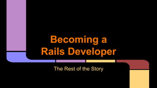 Becoming a
Rails Developer
The Rest of the Story
 