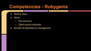● RVM & rbenv
● Gems
o File structure
o Open-source etiquette
● Bundler & dependency management
Competencies - Rubygems
 