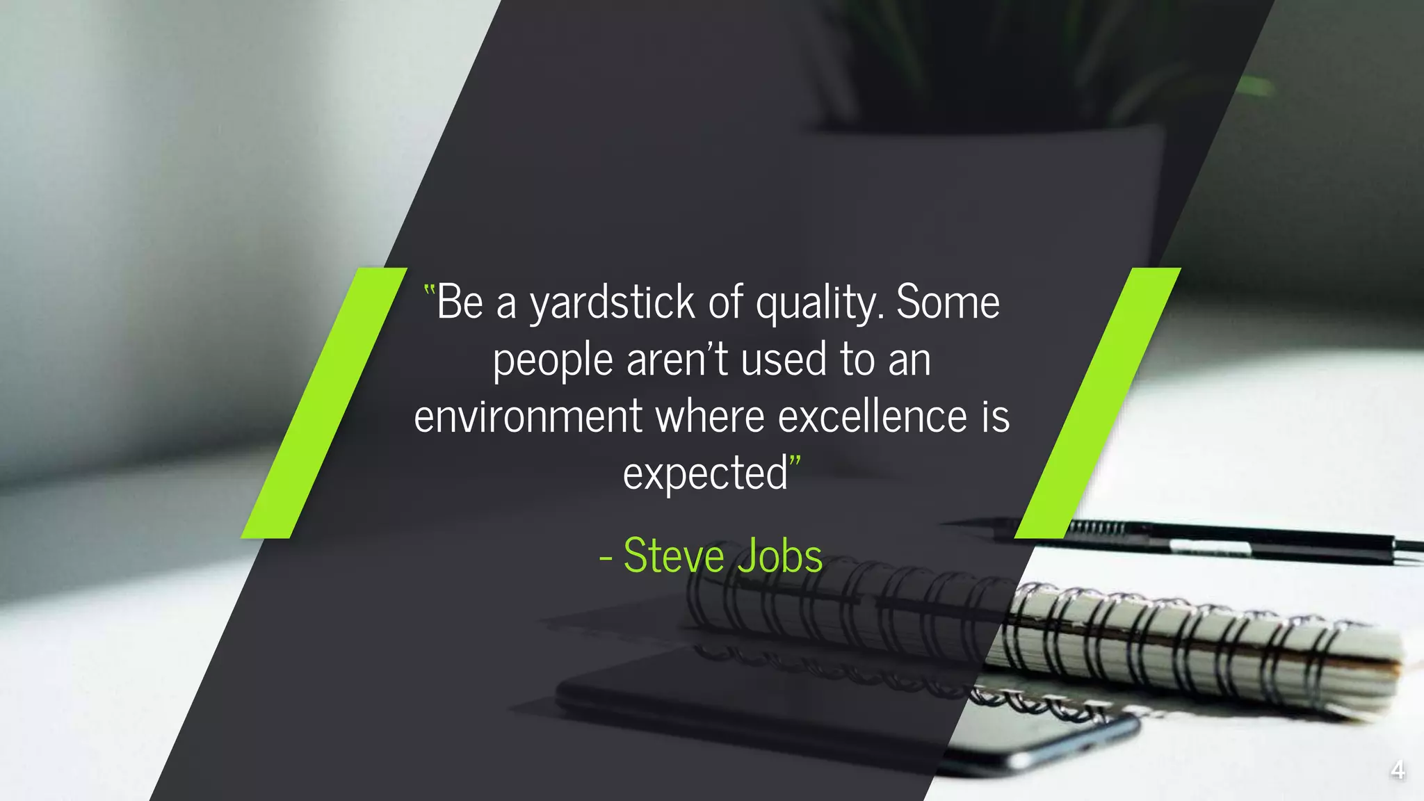 “Be a yardstick of quality. Some
people aren't used to an
environment where excellence is
expected”
- Steve Jobs
4
 