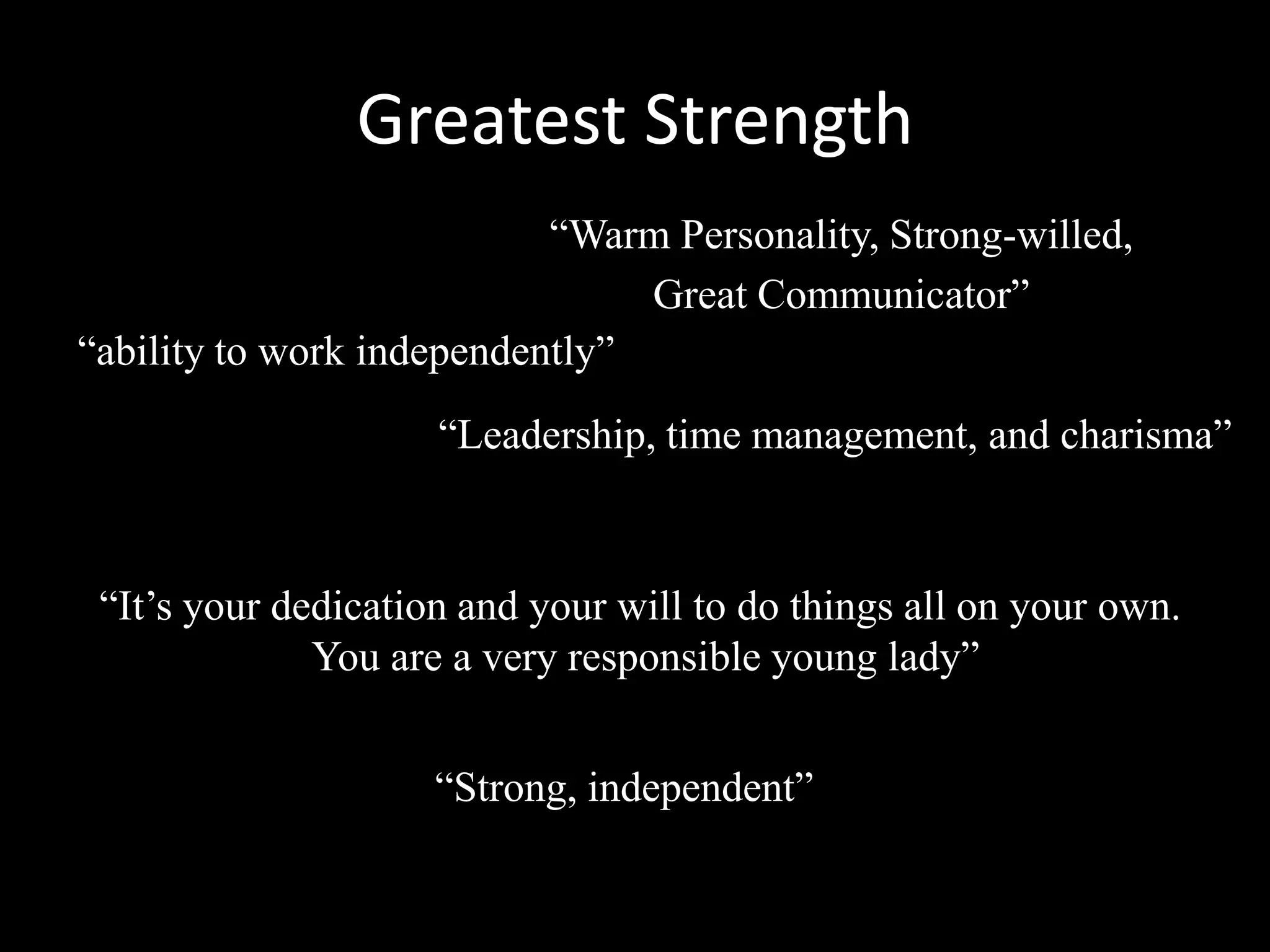 Best Personal Trait“Motivated and intelligent.”“reliable” “You look out for the well being of others, hard worker”“the passion you have ““Honesty, Integrity, Mature”