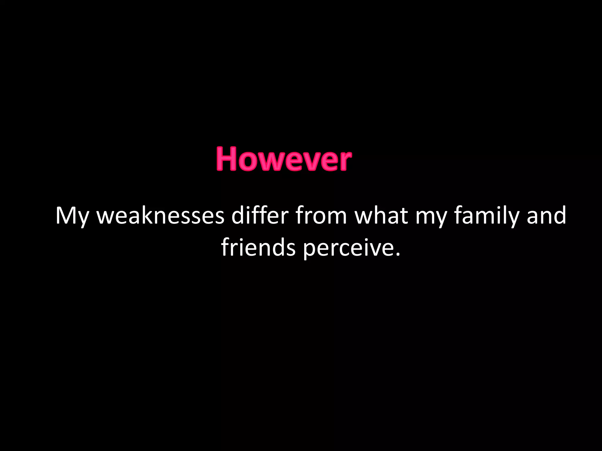 For my weaknesses I focused on my need to acquire more knowledge and to improve on presentation delivery. 