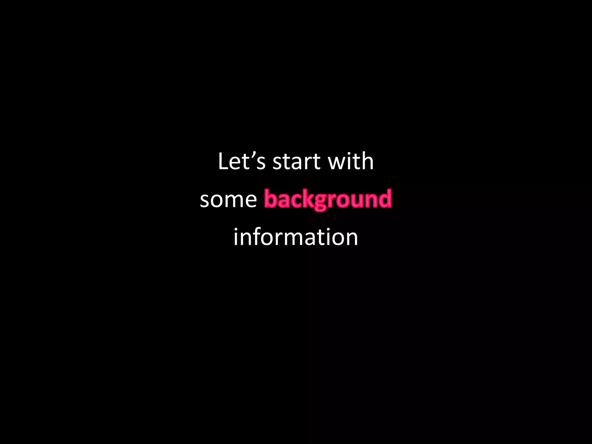 Let’s start with some backgroundinformation