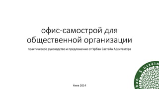 офис-самострой для общественной организации 
практическое руководство и предложение от Урбан Састейн Архитектура 
Киев2014  