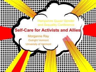 Hampshire Queer Gender
              and Sexuality Conference
Self-Care for Activists and Allies
      Morganne Ray
      Outright Vermont
     University of Vermont
 