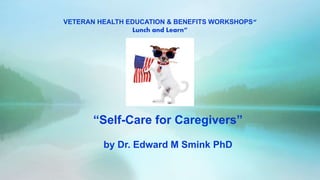“Self-Care for Caregivers”
by Dr. Edward M Smink PhD
VETERAN HEALTH EDUCATION & BENEFITS WORKSHOPS“
Lunch and Learn”
 