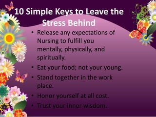10 Simple Keys to Leave the Stress Behind   Release any expectations of Nursing to fulfill you mentally, physically, and spiritually.Eat your food; not your young.Stand together in the work place.Honor yourself at all cost.Trust your inner wisdom.