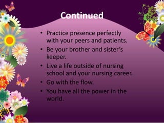 ContinuedPractice presence perfectly with your peers and patients.Be your brother and sister’s keeper.Live a life outside of nursing school and your nursing career.Go with the flow.You have all the power in the world.