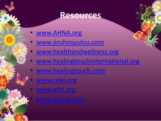 Resourceswww.AHNA.orgwww.jinshinjyutsu.comwww.healthandwellness.orgwww.healingtouchinternational.orgwww.healingtouch.comwww.reiki.orgwww.aiht.orgwww.asone.com
