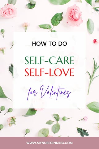 SELF-CARE
SELF-LOVE
for Valentines
HOW TO DO
WWW.MYNUBEGINNING.COM
 