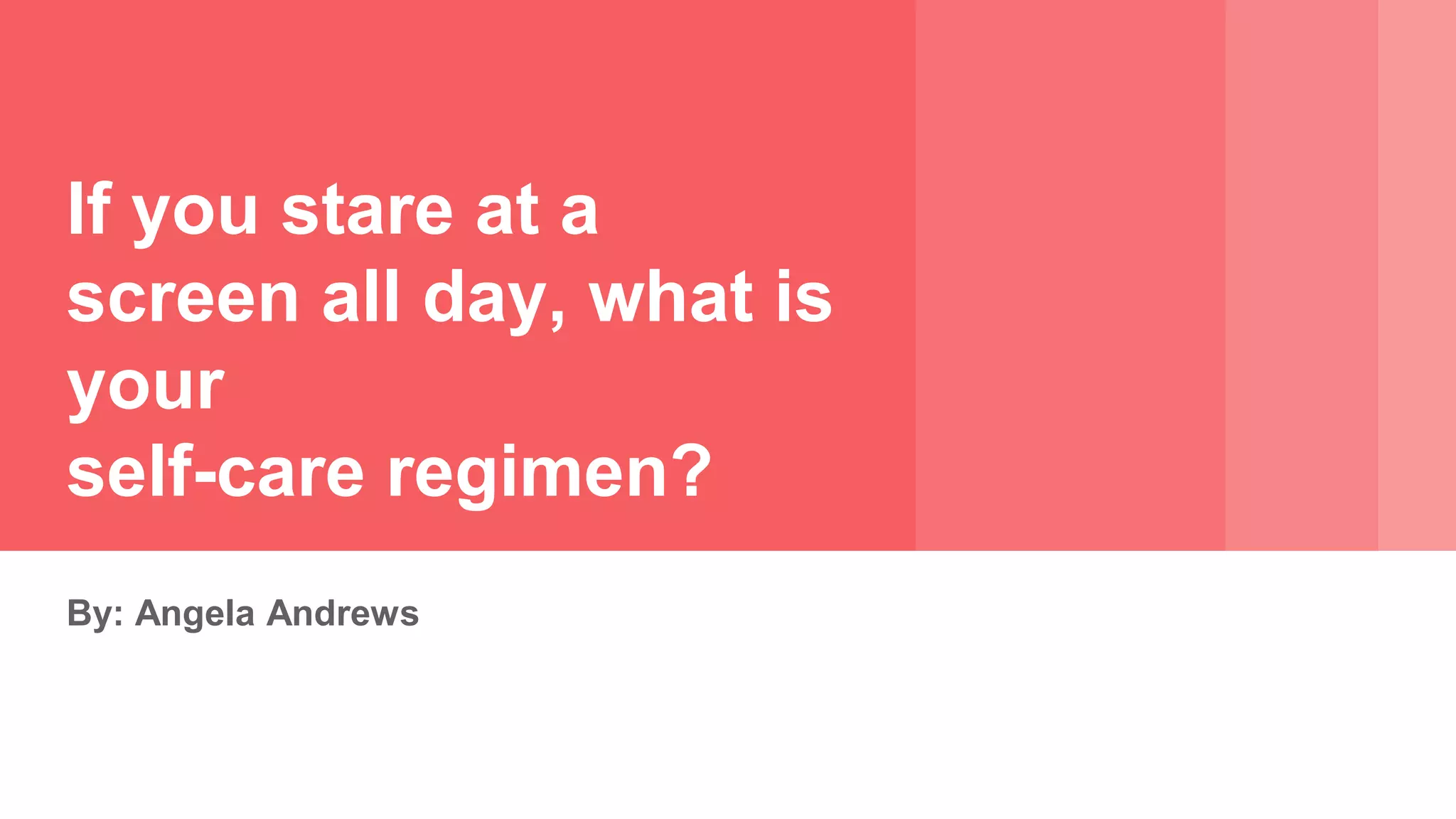 If you stare at a
screen all day, what is
your
self-care regimen?
By: Angela Andrews
 