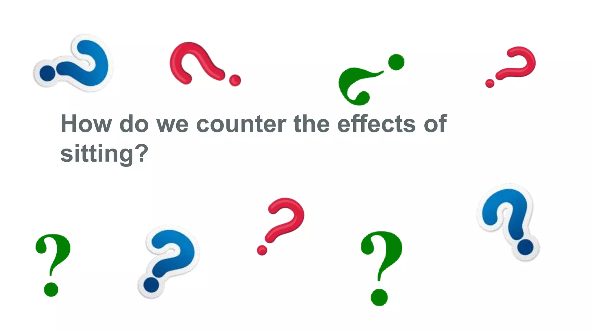 How do we counter the effects of
sitting?
 