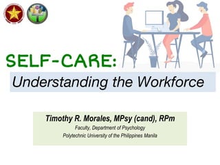 SELF-CARE:
Timothy R. Morales, MPsy (cand), RPm
Faculty, Department of Psychology
Polytechnic University of the Philippines Manila
Understanding the Workforce
 