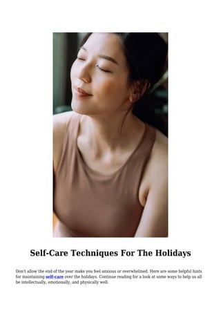Self-Care Techniques For The Holidays
Don’t allow the end of the year make you feel anxious or overwhelmed. Here are some helpful hints
for maintaining self-care over the holidays. Continue reading for a look at some ways to help us all
be intellectually, emotionally, and physically well.
 