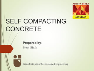 SELF COMPACTING
CONCRETE
Prepared by-
Meet Shah
IndusInstituteofTechnology& Engineering
 