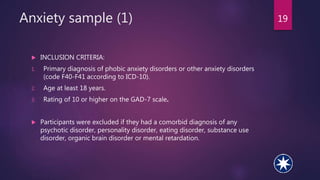Anxiety sample (1) 19
 INCLUSION CRITERIA:
1. Primary diagnosis of phobic anxiety disorders or other anxiety disorders
(c...