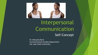 Interpersonal
Communication
Self-Concept
Dr. Marquita Byrd
Communication Studies Department
San Jose State University
 