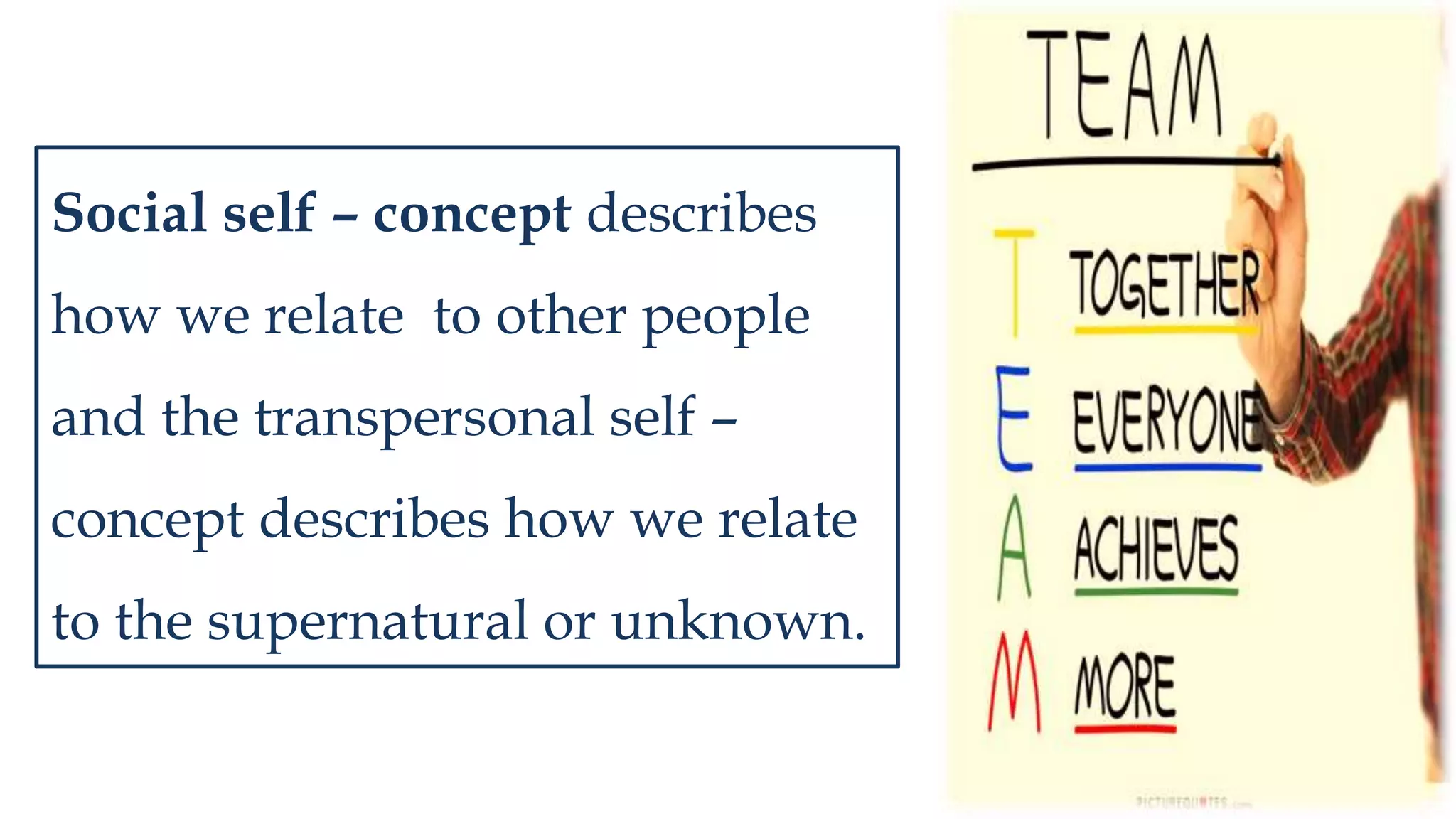 Social self – concept describes
how we relate to other people
and the transpersonal self –
concept describes how we relate
to the supernatural or unknown.
 