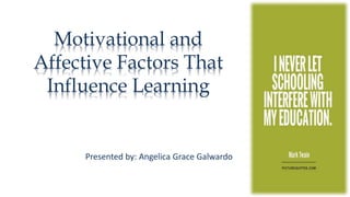 Motivational and
Affective Factors That
Influence Learning
Presented by: Angelica Grace Galwardo
 