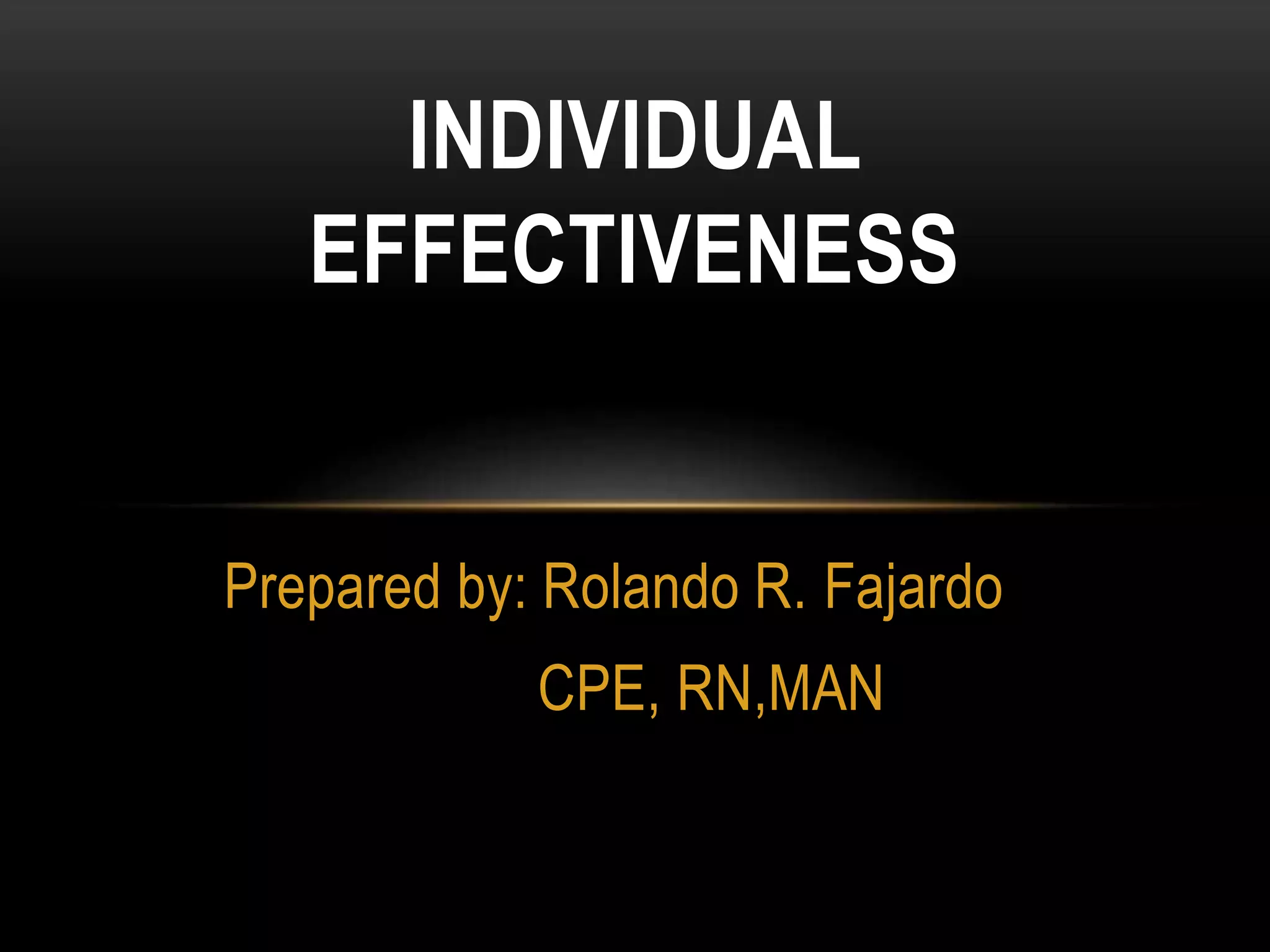 Prepared by: Rolando R. Fajardo
CPE, RN,MAN
INDIVIDUAL
EFFECTIVENESS
 