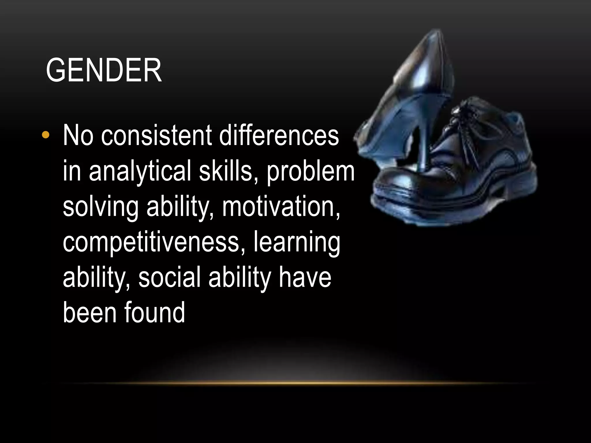GENDER
• No consistent differences
in analytical skills, problem
solving ability, motivation,
competitiveness, learning
ability, social ability have
been found
 