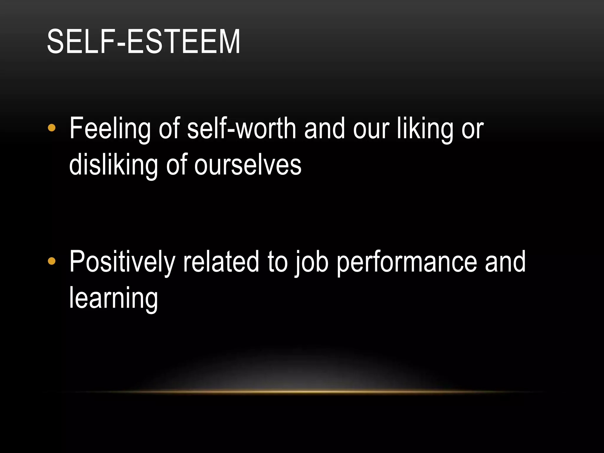 SELF-ESTEEM
• Feeling of self-worth and our liking or
disliking of ourselves
• Positively related to job performance and
learning
 