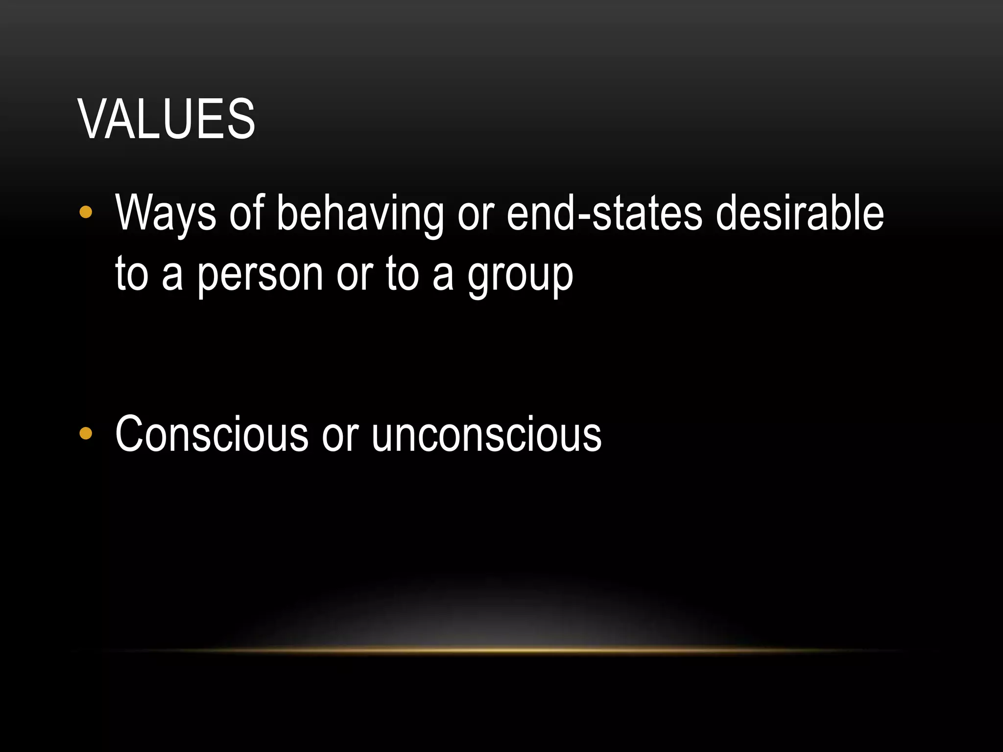 VALUES
• Ways of behaving or end-states desirable
to a person or to a group
• Conscious or unconscious
 