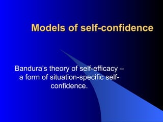 Models of self-confidence Bandura’s theory of self-efficacy – a form of situation-specific self-confidence. 