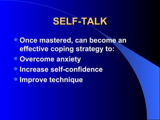 SELF-TALK Once mastered, can become an effective coping strategy to: Overcome anxiety Increase self-confidence Improve technique 