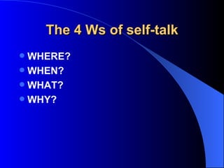 The 4 Ws of self-talk WHERE? WHEN? WHAT? WHY? 