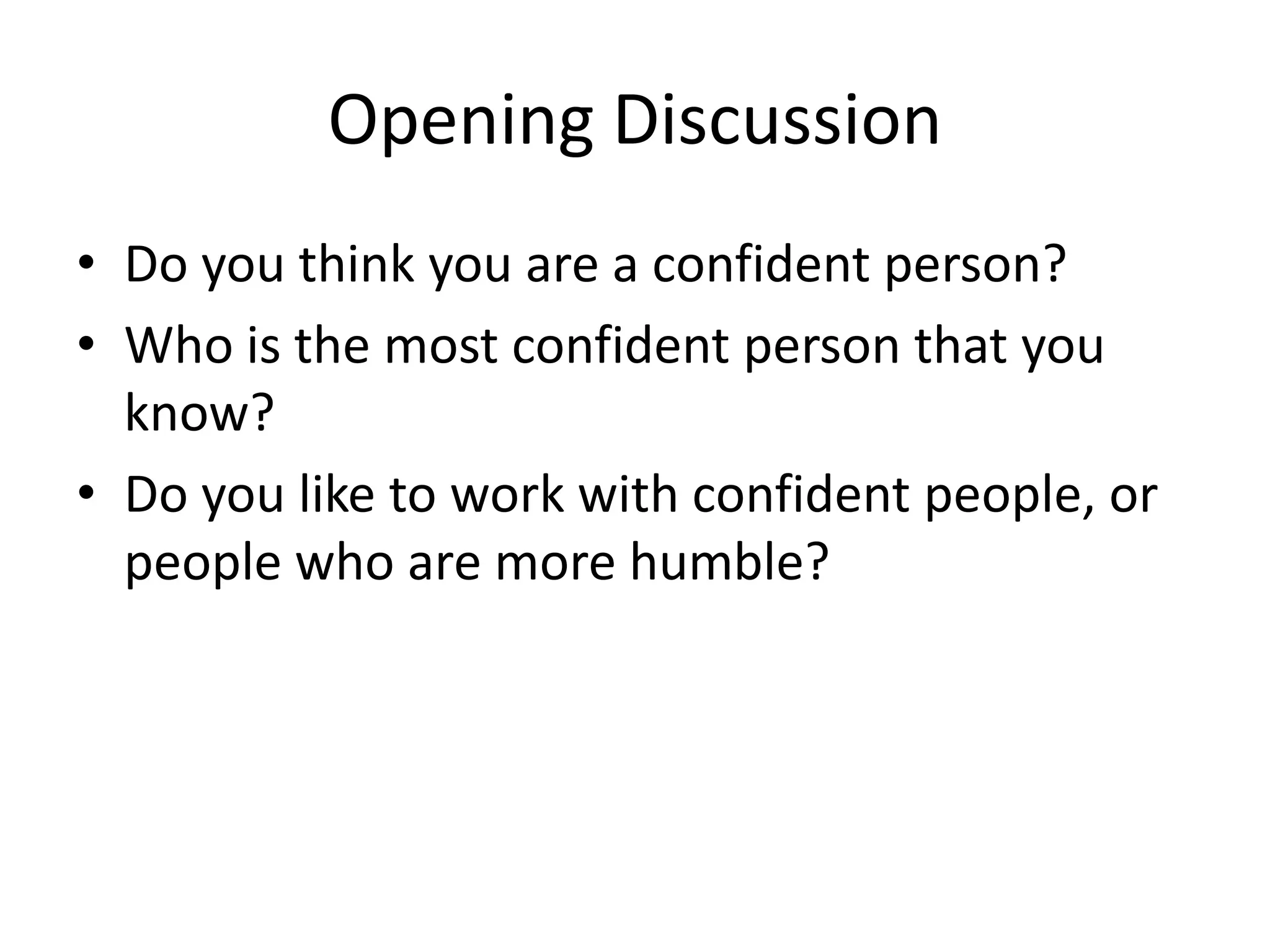 Opening Discussion
• Do you think you are a confident person?
• Who is the most confident person that you
  know?
• Do you like to work with confident people, or
  people who are more humble?
 