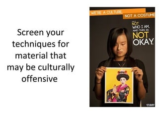 Screen your
 techniques for
  material that
may be culturally
   offensive
 